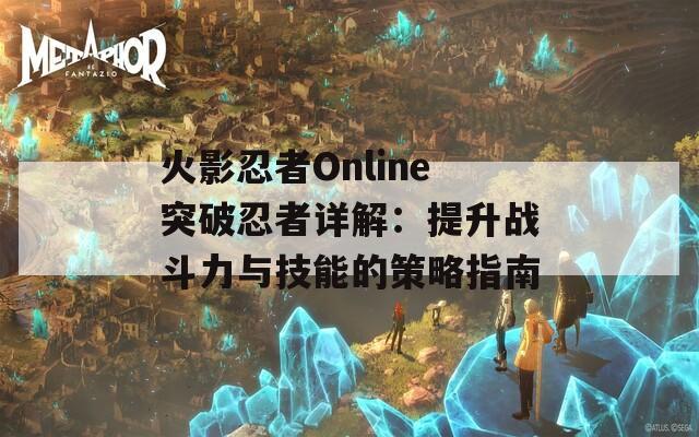 火影忍者Online突破忍者详解：提升战斗力与技能的策略指南