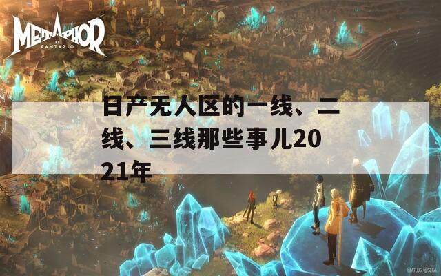 日产无人区的一线、二线、三线那些事儿2021年  第1张