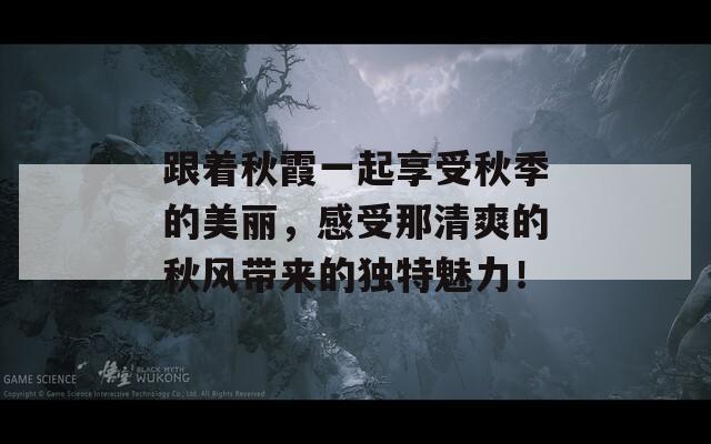 跟着秋霞一起享受秋季的美丽，感受那清爽的秋风带来的独特魅力！