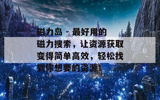 磁力岛 - 最好用的磁力搜索，让资源获取变得简单高效，轻松找到你想要的资源！  第1张