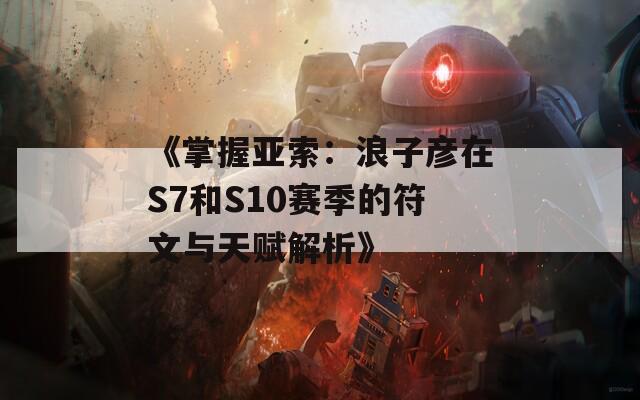 《掌握亚索：浪子彦在S7和S10赛季的符文与天赋解析》  第1张