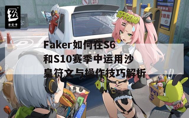 Faker如何在S6和S10赛季中运用沙皇符文与操作技巧解析