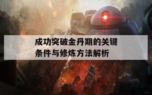 成功突破金丹期的关键条件与修炼方法解析