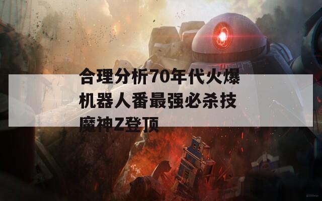 合理分析70年代火爆机器人番最强必杀技 魔神Z登顶  第1张