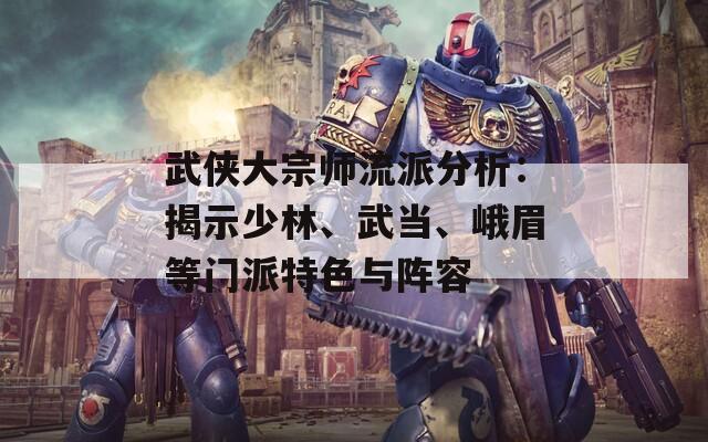 武侠大宗师流派分析：揭示少林、武当、峨眉等门派特色与阵容  第1张