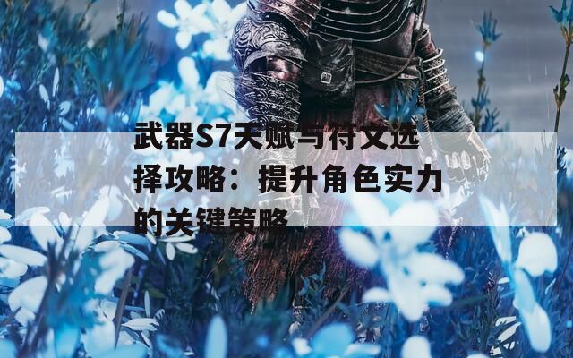 武器S7天赋与符文选择攻略：提升角色实力的关键策略  第1张