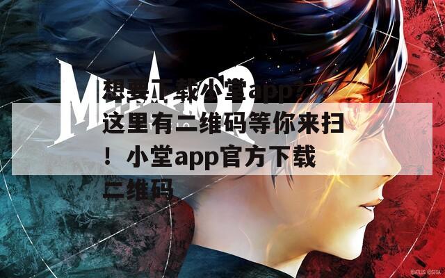 想要下载小堂app？这里有二维码等你来扫！小堂app官方下载二维码