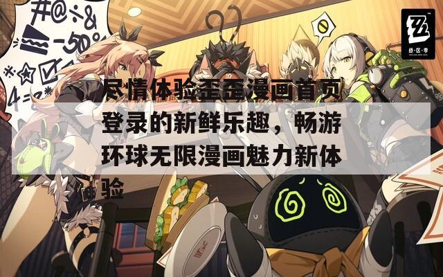 尽情体验歪歪漫画首页登录的新鲜乐趣，畅游环球无限漫画魅力新体验