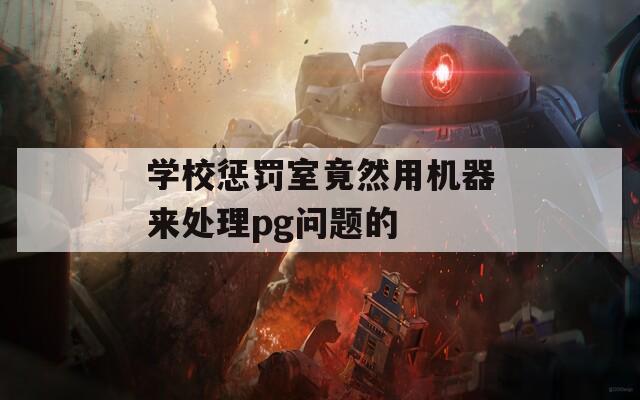 学校惩罚室竟然用机器来处理pg问题的  第1张