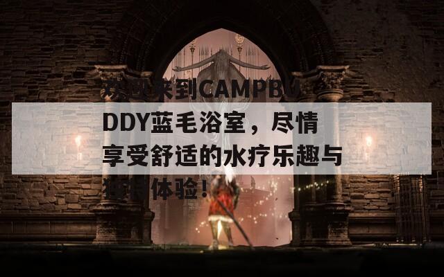 欢迎来到CAMPBUDDY蓝毛浴室，尽情享受舒适的水疗乐趣与独特体验！