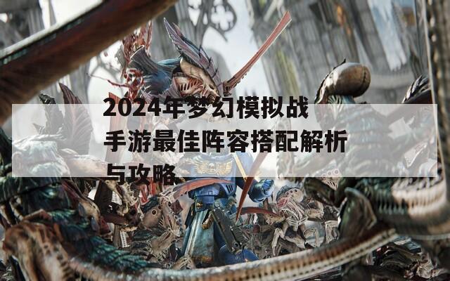 2024年梦幻模拟战手游最佳阵容搭配解析与攻略  第1张