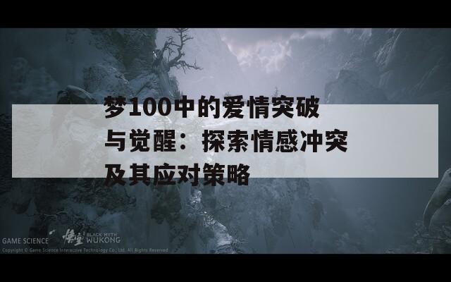 梦100中的爱情突破与觉醒：探索情感冲突及其应对策略  第1张