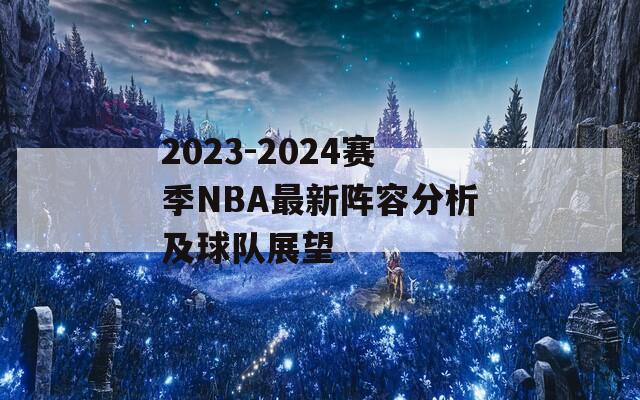 2023-2024赛季NBA最新阵容分析及球队展望  第1张