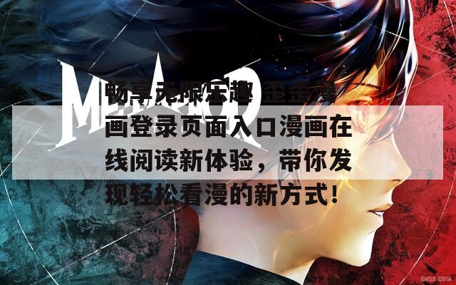 畅享无限乐趣 歪歪漫画登录页面入口漫画在线阅读新体验，带你发现轻松看漫的新方式！  第1张