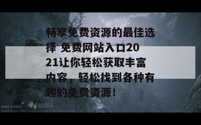 畅享免费资源的最佳选择 免费网站入口2021让你轻松获取丰富内容，轻松找到各种有趣的免费资源！  第1张