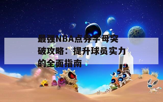 最强NBA点券字母突破攻略：提升球员实力的全面指南  第1张