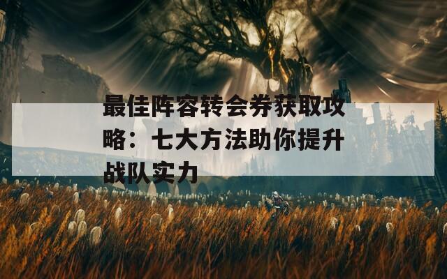 最佳阵容转会券获取攻略：七大方法助你提升战队实力  第1张