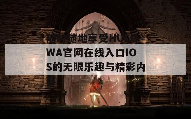 随时随地享受HULUWA官网在线入口IOS的无限乐趣与精彩内容  第1张