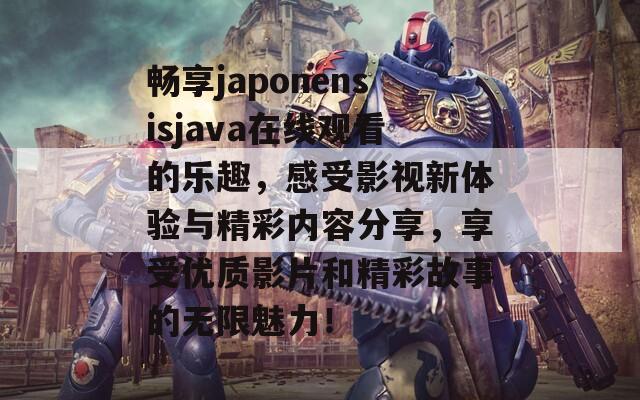 畅享japonensisjava在线观看的乐趣，感受影视新体验与精彩内容分享，享受优质影片和精彩故事的无限魅力！  第1张