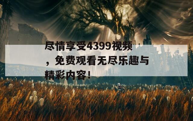 尽情享受4399视频，免费观看无尽乐趣与精彩内容！