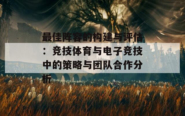 最佳阵容的构建与评估：竞技体育与电子竞技中的策略与团队合作分析  第1张