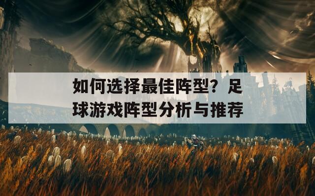 如何选择最佳阵型？足球游戏阵型分析与推荐