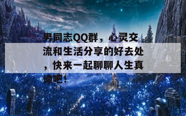 男同志QQ群，心灵交流和生活分享的好去处，快来一起聊聊人生真谛吧！  第1张