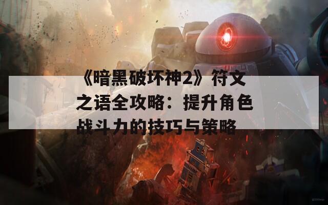 《暗黑破坏神2》符文之语全攻略：提升角色战斗力的技巧与策略  第1张