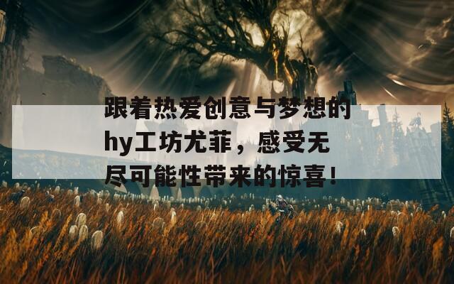 跟着热爱创意与梦想的hy工坊尤菲，感受无尽可能性带来的惊喜！  第1张