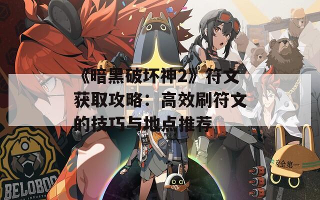 《暗黑破坏神2》符文获取攻略：高效刷符文的技巧与地点推荐  第1张