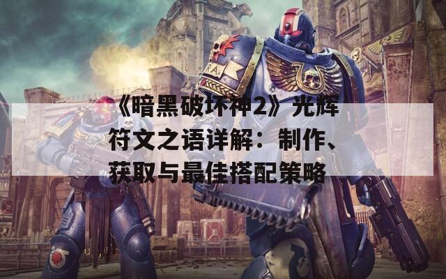 《暗黑破坏神2》光辉符文之语详解：制作、获取与最佳搭配策略  第1张