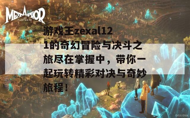 游戏王zexal121的奇幻冒险与决斗之旅尽在掌握中，带你一起玩转精彩对决与奇妙旅程！