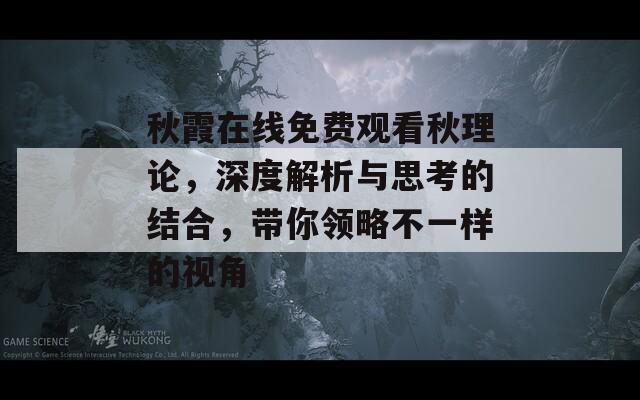 秋霞在线免费观看秋理论，深度解析与思考的结合，带你领略不一样的视角  第1张