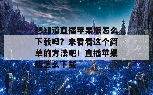 想知道直播苹果版怎么下载吗？来看看这个简单的方法吧！直播苹果版怎么下载  第1张