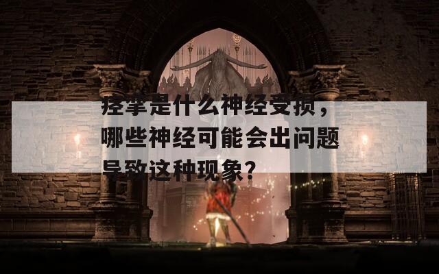 痉挛是什么神经受损，哪些神经可能会出问题导致这种现象？  第1张