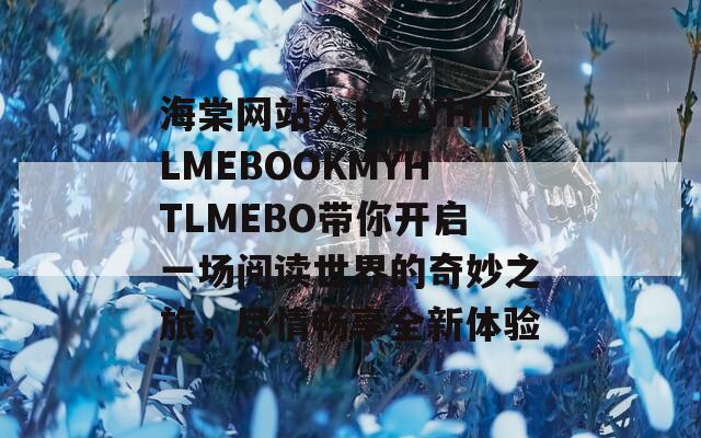 海棠网站入口MYHTLMEBOOKMYHTLMEBO带你开启一场阅读世界的奇妙之旅，尽情畅享全新体验  第1张