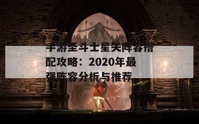 手游圣斗士星矢阵容搭配攻略：2020年最强阵容分析与推荐  第1张