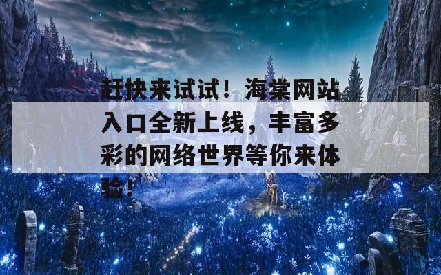 赶快来试试！海棠网站入口全新上线，丰富多彩的网络世界等你来体验！  第1张