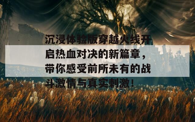 沉浸体验版穿越火线开启热血对决的新篇章，带你感受前所未有的战斗激情与真实刺激！  第1张