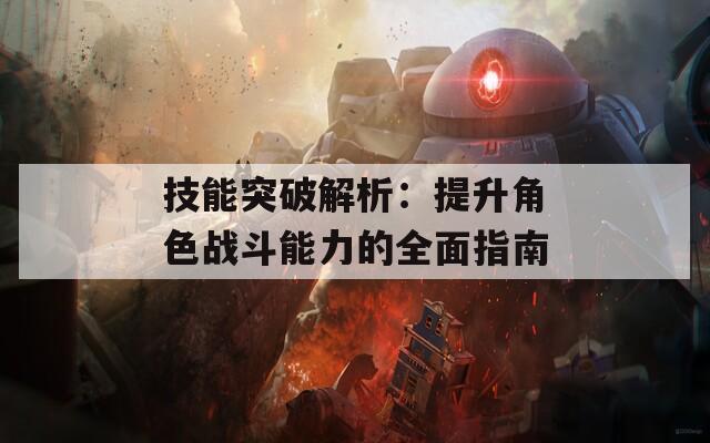 技能突破解析：提升角色战斗能力的全面指南  第1张