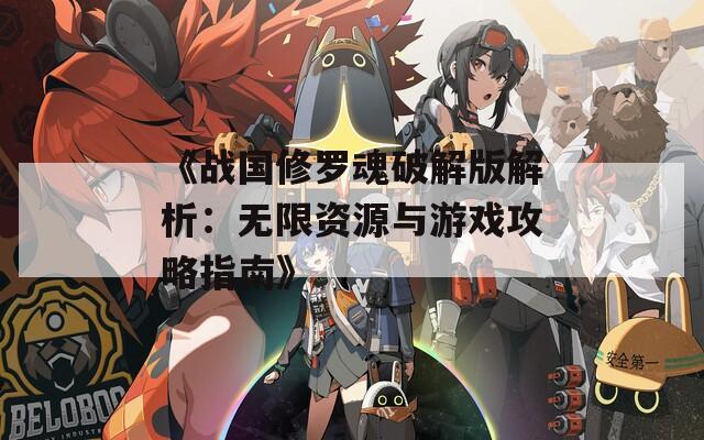 《战国修罗魂破解版解析：无限资源与游戏攻略指南》  第1张