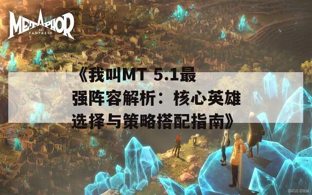 《我叫MT 5.1最强阵容解析：核心英雄选择与策略搭配指南》  第1张