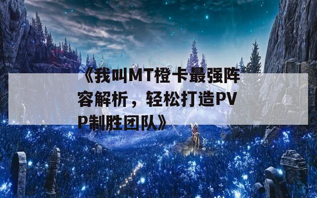 《我叫MT橙卡最强阵容解析，轻松打造PVP制胜团队》  第1张