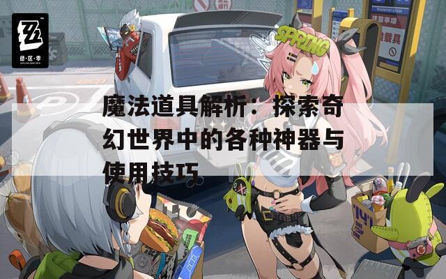 魔法道具解析：探索奇幻世界中的各种神器与使用技巧  第1张