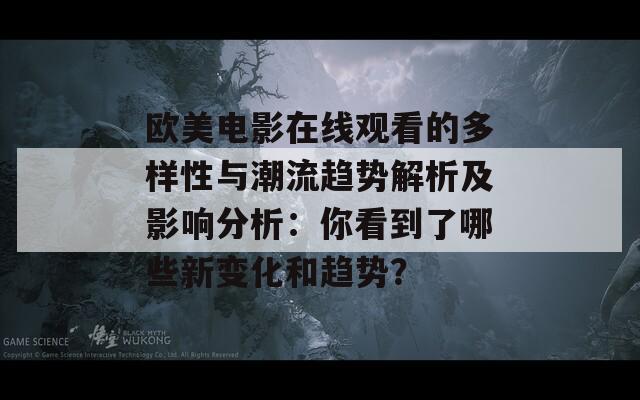 欧美电影在线观看的多样性与潮流趋势解析及影响分析：你看到了哪些新变化和趋势？