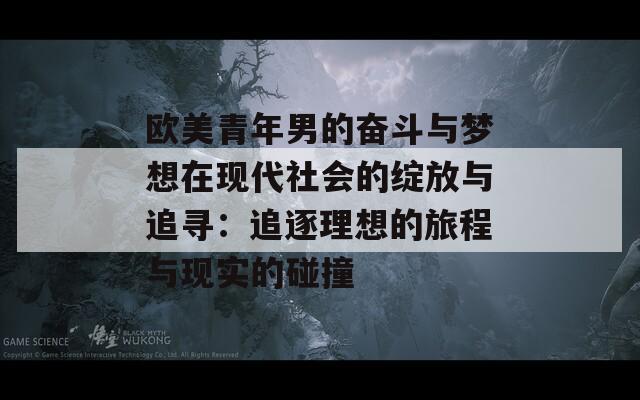 欧美青年男的奋斗与梦想在现代社会的绽放与追寻：追逐理想的旅程与现实的碰撞  第1张