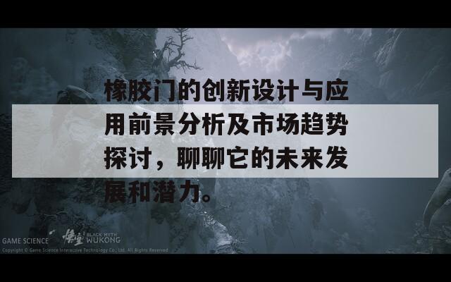 橡胶门的创新设计与应用前景分析及市场趋势探讨，聊聊它的未来发展和潜力。  第1张