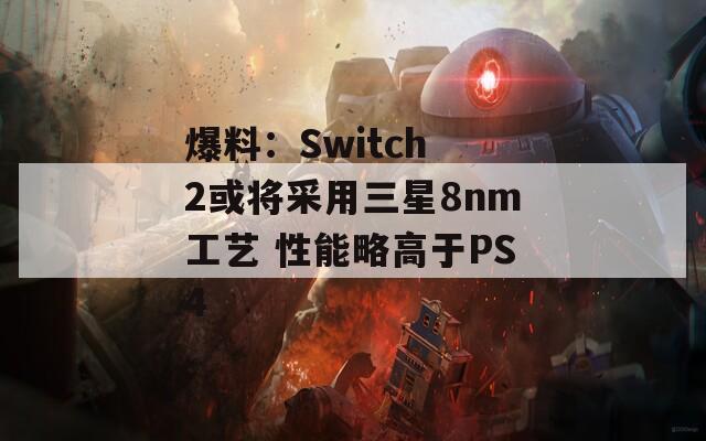 爆料：Switch 2或将采用三星8nm工艺 性能略高于PS4  第1张