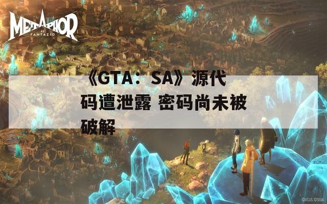 《GTA：SA》源代码遭泄露 密码尚未被破解  第1张