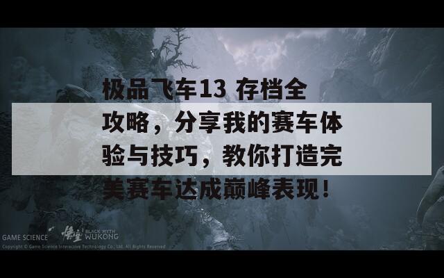 极品飞车13 存档全攻略，分享我的赛车体验与技巧，教你打造完美赛车达成巅峰表现！